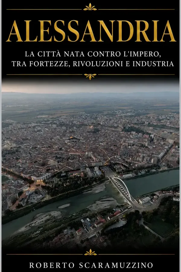 Copertina dell'ebook Alessandria: La città nata contro l'Impero, tra fortezze, rivoluzioni e industria (Città d'Italia Vol. 4) di Roberto Scaramuzzino