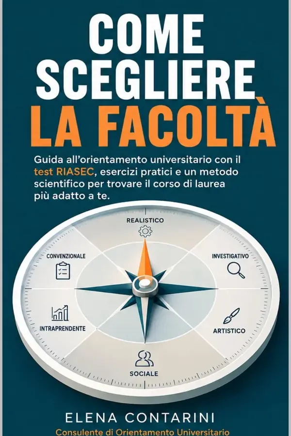 Copertina dell'ebook Come scegliere la Facoltà: Guida all'orientamento universitario con il test RIASEC, esercizi pratici e un metodo scientifico per trovare il corso di laurea più adatto a te. di Elena Contarini