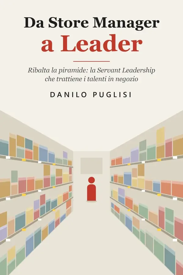 Copertina dell'ebook Da Store Manager a Leader: Ribalta la piramide: la Servant Leadership che trattiene i talenti in negozio di Danilo Puglisi