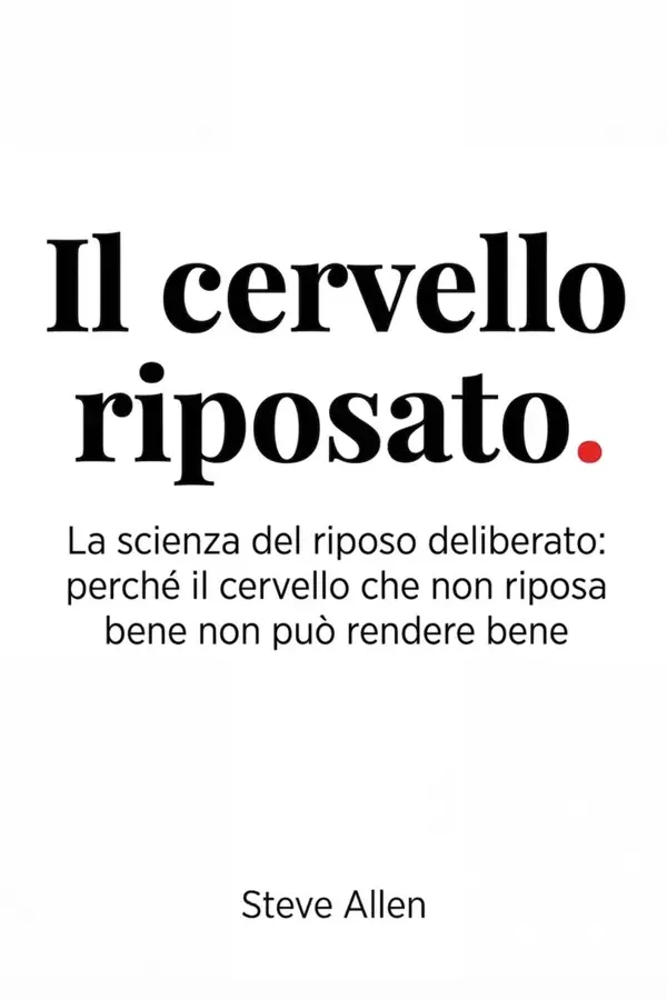 Copertina dell'ebook Il Cervello Riposato: La scienza del riposo deliberato: perché il cervello che non riposa bene non può rendere bene di Steve Allen