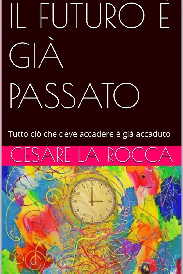 Copertina dell'ebook IL FUTURO È GIÀ PASSATO : Tutto ciò che deve accadere è già accaduto di Cesare La Rocca