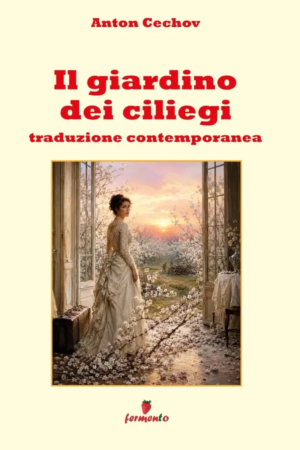 Copertina dell'ebook Il giardino dei ciliegi - Traduzione contemporanea: La commedia di Čechov in italiano moderno per i lettori di oggi, con guida agli atti e ai personaggi e un ampio apparato interpretativo di Anton Cechov
