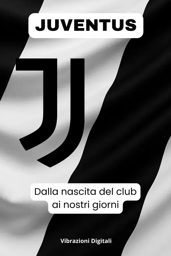 Copertina dell'ebook Juventus: dalla nascita del club ai nostri giorni di Vibrazioni Digitali