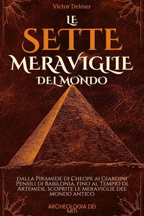 Copertina dell'ebook Le sette Meraviglie del Mondo: Dalla Piramide di Cheope ai Giardini Pensili di Babilonia, fino al Tempio di Artemide, scoprite le meraviglie del mondo antico (L'Archeologia dei Miti) di Victor Delmer