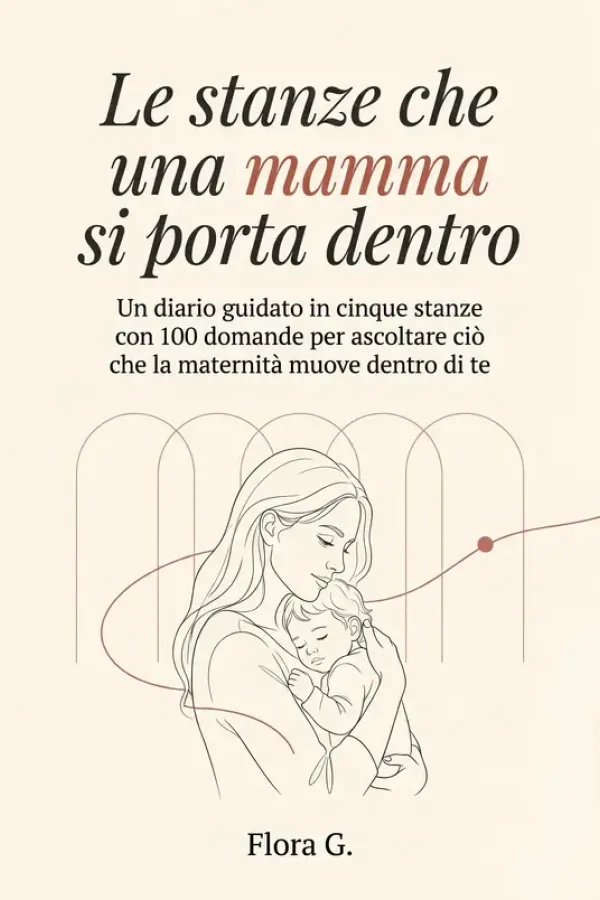 Copertina dell'ebook Le stanze che una mamma si porta dentro: Un diario guidato in cinque stanze con 100 domande per ascoltare ciò che la maternità muove dentro di te di Flora G.