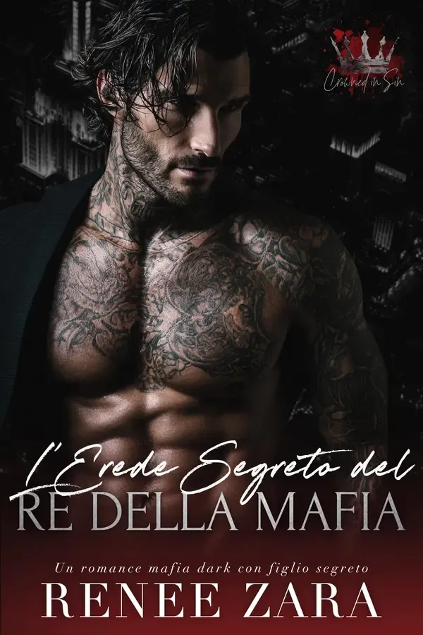 Copertina dell'ebook L'Erede Segreto del Re della Mafia: Un Romance Mafia Dark con Figlio Segreto (Crowned in Sin (Italian Translation)) di Renee Zara