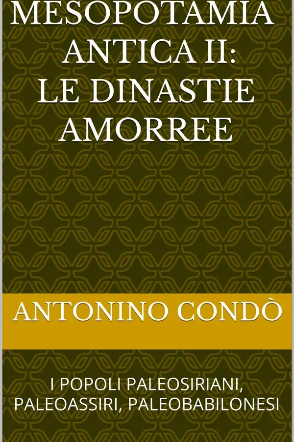 Copertina dell'ebook MESOPOTAMIA ANTICA II: LE DINASTIE AMORREE: I POPOLI PALEOSIRIANI, PALEOASSIRI, PALEOBABILONESI (ANTICHE CIVILTA' DELL'ETA' DEL BRONZO Vol. 9) di Antonino Condò