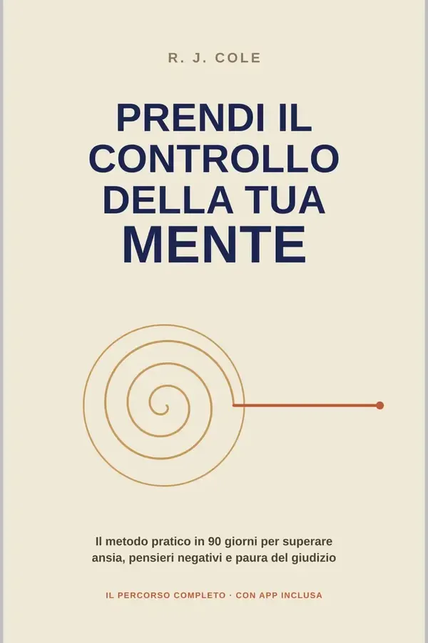 Copertina dell'ebook Prendi il controllo della tua mente: Il metodo pratico in 90 giorni per superare ansia, pensieri negativi e paura del giudizio | App gratuita inclusa, che trasforma la lettura in pratica quotidiana di R.J. Cole