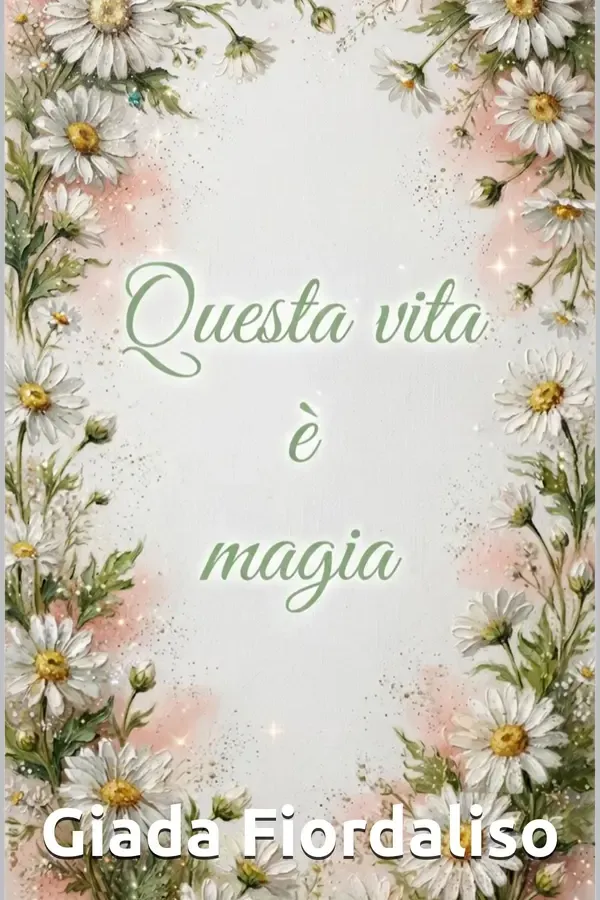 Copertina dell'ebook Questa vita è magia-Saggio motivazionale- copertina con margherite di Giada Fiordaliso