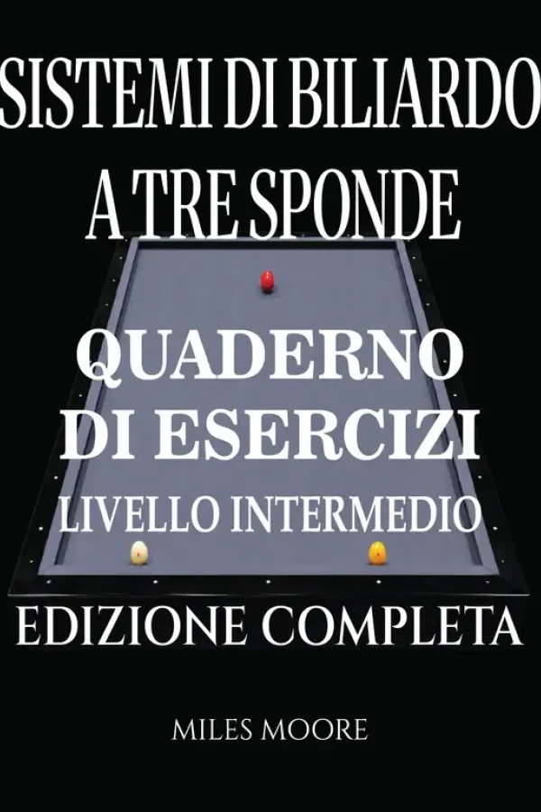 Copertina dell'ebook Sistemi Di Biliardo A Tre Sponde - Quaderno Di Esercizi - Livello Intermedio - Edizione Completa: Sistemi di Biliardo a Tre Sponde: Dalla Teoria alla Pratica,Formazione Applicata al Tavolo e Libro di di MILES MOORE