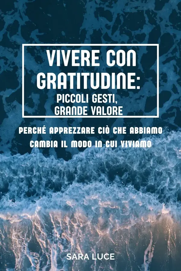 Copertina dell'ebook Vivere con gratitudine: piccoli gesti, grande valore: Perché apprezzare ciò che abbiamo cambia il modo in cui viviamo di Sara Luce