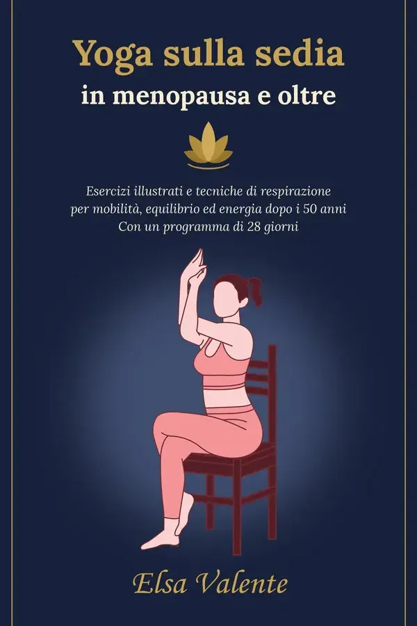 Copertina dell'ebook Yoga sulla sedia in menopausa e oltre : Esercizi illustrati e tecniche di respirazione per mobiltà, equilibrio ed energia dopo i 50 anni.Con un programma di 28 giorni di Elsa Valente